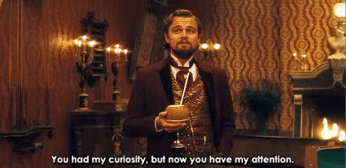 Leonardo DiCaprio's line from Django Unchained, "You had my curiosity, but now you have my attention."